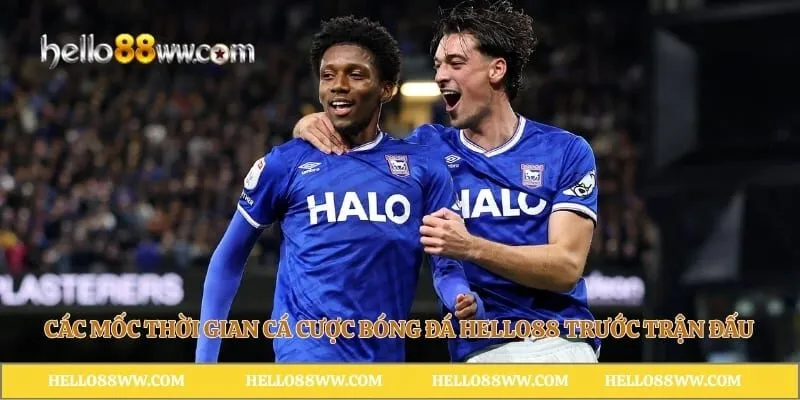 Các mốc thời gian cá cược bóng đá Hello88 trước trận đấu