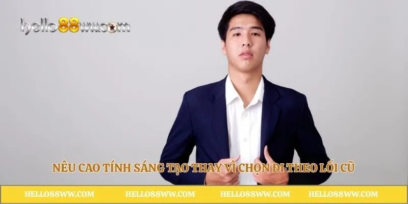 Nêu cao tính sáng tạo thay vì chọn đi theo lối cũ